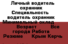 Личный водитель охранник › Специальность ­  водитель-охранник › Минимальный оклад ­ 85 000 › Возраст ­ 43 - Все города Работа » Резюме   . Крым,Керчь